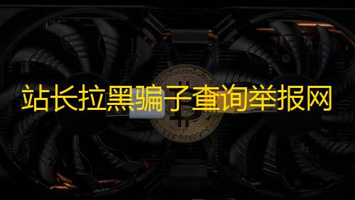 暗区突围辅助发卡网站长拉黑骗子查询举报网站源码